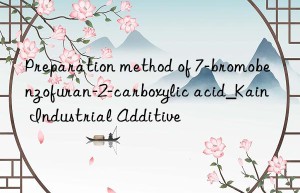 preparation method of 7-bromobenzofuran-2-carboxylic acid_kain industrial additive