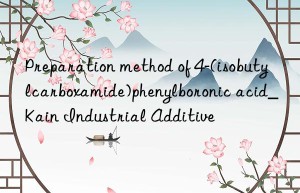 preparation method of 4-(isobutylcarboxamide)phenylboronic acid_kain industrial additive