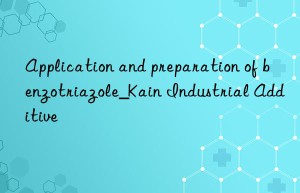 application and preparation of benzotriazole_kain industrial additive