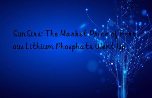 sunsirs: the market price of ferrous lithium phosphate went up