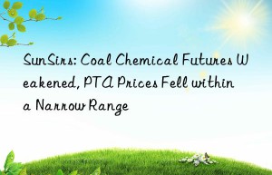 sunsirs: coal chemical futures weakened, pta prices fell within a narrow range