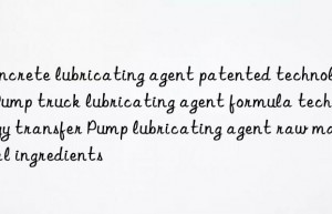 concrete lubricating agent patented technology pump truck lubricating agent formula technology transfer pump lubricating agent raw material ingredients