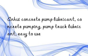 anhui concrete pump lubricant, concrete pumping, pump truck lubricant, easy to use