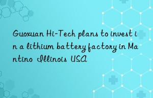 guoxuan hi-tech plans to invest in a lithium battery factory in mantino  illinois  usa
