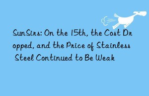 sunsirs: on the 15th, the cost dropped, and the price of stainless steel continued to be weak