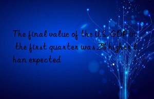 the final value of the u.s. gdp in the first quarter was 2% higher than expected