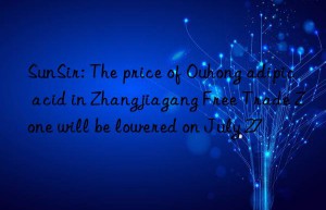 sunsir: the price of ouhong adipic acid in zhangjiagang free trade zone will be lowered on july 27