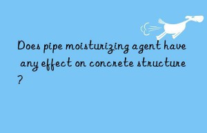 does pipe moisturizing agent have any effect on concrete structure?