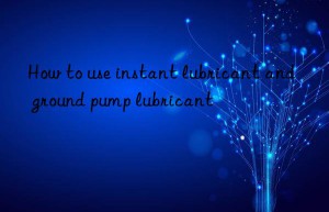 how to use instant lubricant and ground pump lubricant