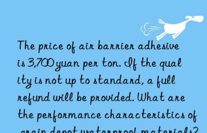 the price of air barrier adhesive is 3,700 yuan per ton. if the quality is not up to standard, a full refund will be provided. what are the performance characteristics of grain depot waterproof materials?