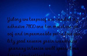 yulong waterproof air-insulating adhesive 7800 one ton moisture-proof and impermeable price low quality good reserve grain warehouse granary interior wall special material cost-effective