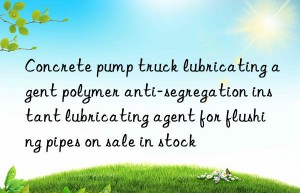 concrete pump truck lubricating agent polymer anti-segregation instant lubricating agent for flushing pipes on sale in stock