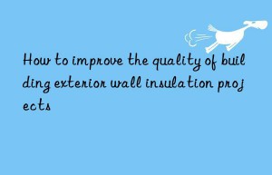 how to improve the quality of building exterior wall insulation projects