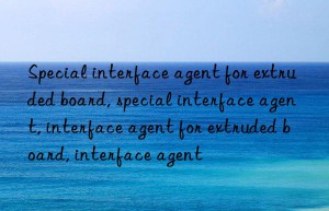 special interface agent for extruded board, special interface agent, interface agent for extruded board, interface agent