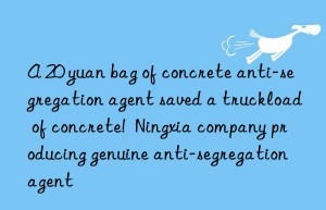 a 20 yuan bag of concrete anti-segregation agent saved a truckload of concrete!  ningxia company producing genuine anti-segregation agent