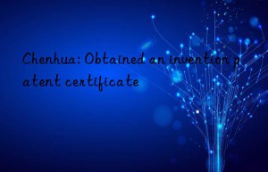 chenhua: obtained an invention patent certificate