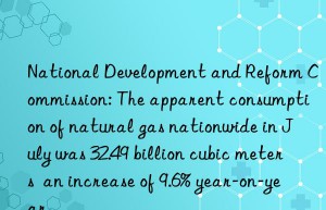national development and reform commission: the apparent consumption of natural gas nationwide in july was 32.49 billion cubic meters  an increase of 9.6% year-on-year