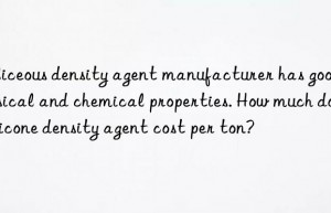 siliceous density agent manufacturer has good physical and chemical properties. how much does silicone density agent cost per ton?