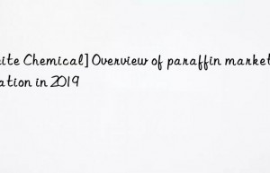 [beite chemical] overview of paraffin market situation in 2019