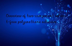 overview of two-component solvent-free polyurethane adhesive