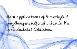 main applications of 3-methylsulfonylbenzenesulfonyl chloride_kain industrial additives