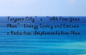 taiyuan city’s “14th five-year plan” energy saving and emission reduction implementation plan