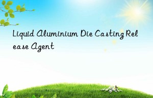 liquid aluminium die casting release agent