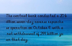 the central bank conducted a 20 billion seven-day reverse repurchase operation on october 9  with a net withdrawal of 299 billion yuan that day.