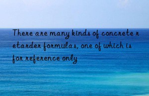 there are many kinds of concrete retarder formulas, one of which is for reference only