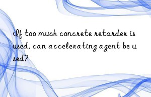 if too much concrete retarder is used, can accelerating agent be used?