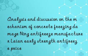 analysis and discussion on the mechanism of concrete freezing damage ning antifreeze manufacturer laian early strength antifreeze price