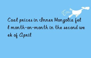coal prices in inner mongolia fell month-on-month in the second week of april