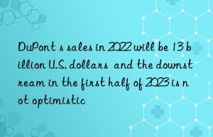 dupont s sales in 2022 will be 13 billion u.s. dollars  and the nstream in the first half of 2023 is not optimistic