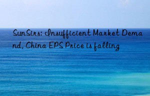 sunsirs: insufficient market demand, china eps price is falling