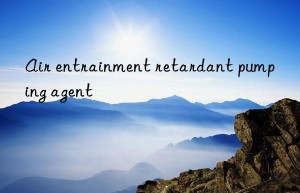 air entrainment retardant pumping agent