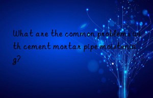 what are the common problems with cement mortar pipe moistening?