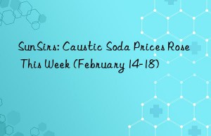 sunsirs: caustic soda prices rose this week (february 14-18)