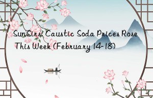 sunsirs: caustic soda prices rose this week (february 14-18)