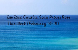 sunsirs: caustic soda prices rose this week (february 14-18)