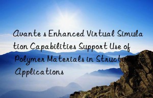 avante s enhanced virtual simulation capabilities support use of polymer materials in structural applications