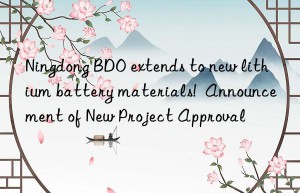 ningdong bdo extends to new lithium battery materials!  announcement of new project approval
