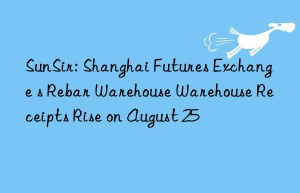 sunsir: shanghai futures exchange s rebar warehouse warehouse receipts rise on august 25