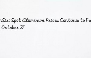 sunsir: spot aluminum prices continue to fall on october 27