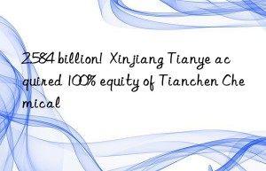 2.584 billion!  xinjiang tianye acquired 100% equity of tianchen chemical