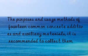 the purposes and usage methods of fourteen common concrete additives and auxiliary materials, it is recommended to collect them