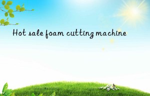 hot sale foam cutting machine