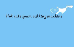 hot sale foam cutting machine