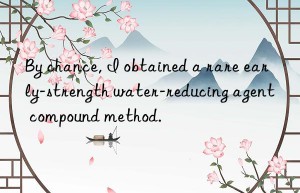 by chance, i obtained a rare early-strength water-reducing agent compound method.