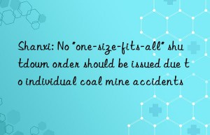 shanxi: no “one-size-fits-all” shutn order should be issued due to individual coal mine accidents