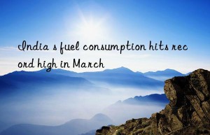 india s fuel consumption hits record high in march